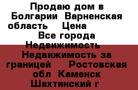 Продаю дом в Болгарии, Варненская область. › Цена ­ 62 000 - Все города Недвижимость » Недвижимость за границей   . Ростовская обл.,Каменск-Шахтинский г.